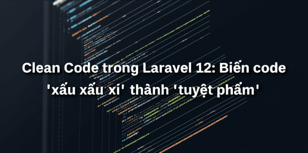 Clean Code trong Laravel 12: Biến code 'xấu xí' thành 'tuyệt phẩm'!