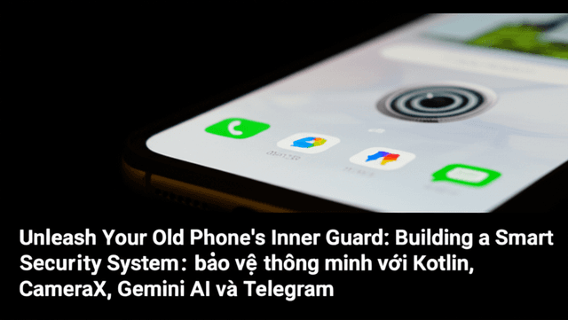 Biến điện thoại cũ thành bảo vệ thông minh với Kotlin, CameraX, Gemini AI và Telegram