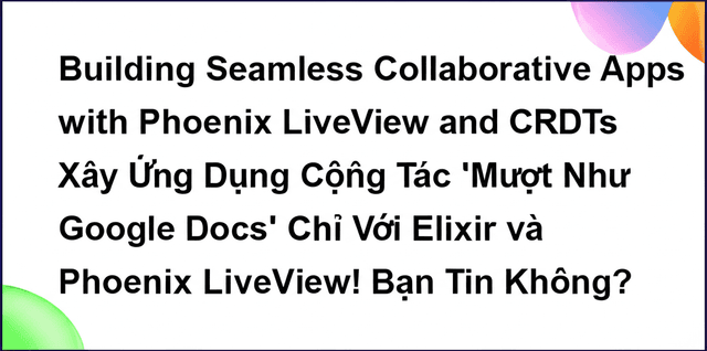 Xây Ứng Dụng Cộng Tác 'Mượt Như Google Docs' Chỉ Với Elixir và Phoenix LiveView! Bạn Tin Không?
