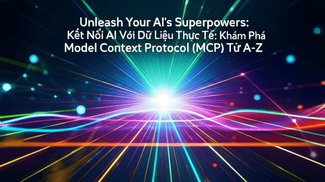 Kết Nối AI Với Dữ Liệu Thực Tế: Khám Phá Model Context Protocol (MCP) Từ A-Z