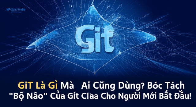 Git Là Gì Mà Ai Cũng Dùng? Bóc Tách "Bộ Não" Của Git Cho Người Mới Bắt Đầu!