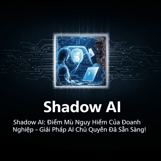 Shadow AI: Điểm Mù Nguy Hiểm Của Doanh Nghiệp – Giải Pháp AI Chủ Quyền Đã Sẵn Sàng!