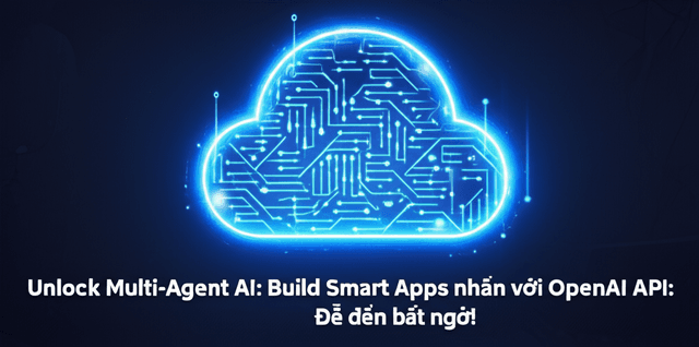 Xây dựng ứng dụng đa tác nhân với OpenAI API: Dễ đến bất ngờ!