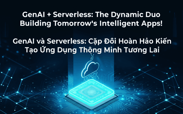 GenAI và Serverless: Cặp Đôi Hoàn Hảo Kiến Tạo Ứng Dụng Thông Minh Tương Lai