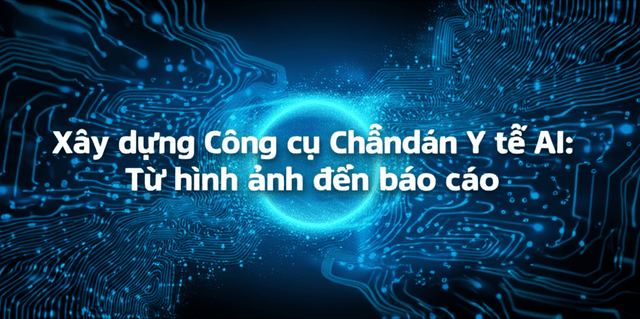 Xây dựng Công cụ Chẩn đoán Y tế AI: Từ hình ảnh đến báo cáo