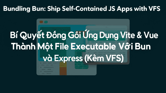 Bí Quyết Đóng Gói Ứng Dụng Vite & Vue Thành Một File Executable Với Bun và Express (Kèm VFS)