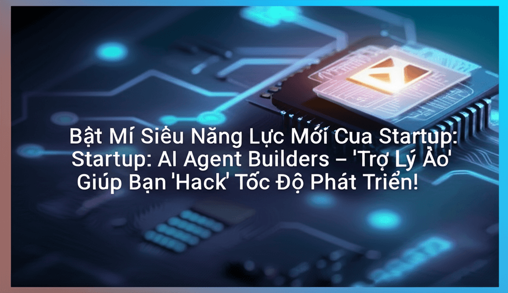 Bật Mí Siêu Năng Lực Mới Của Startup: AI Agent Builders – 'Trợ Lý Ảo' Giúp Bạn 'Hack' Tốc Độ Phát Triển!