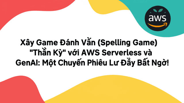 Xây Game Đánh Vần (Spelling Game) "Thần Kỳ" với AWS Serverless và GenAI: Một Chuyến Phiêu Lưu Đầy Bất Ngờ!