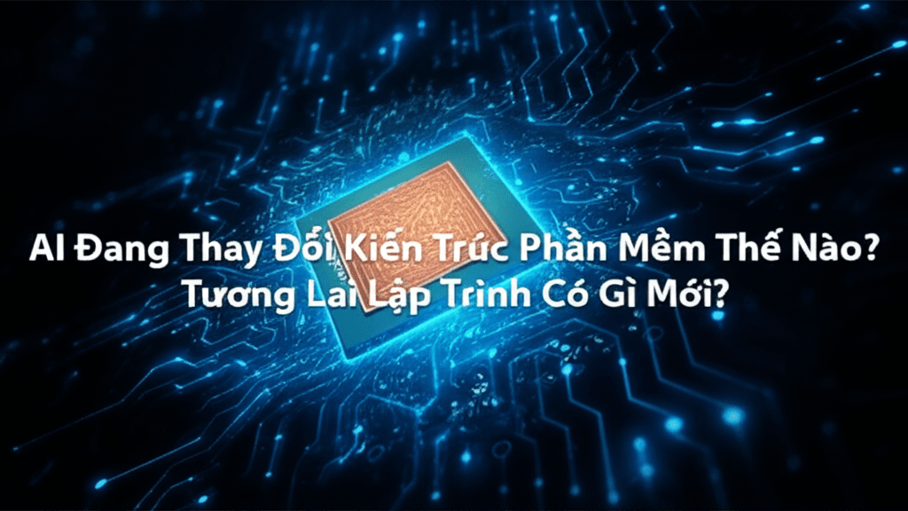 AI Đang Thay Đổi Kiến Trúc Phần Mềm Thế Nào? Tương Lai Lập Trình Có Gì Mới?