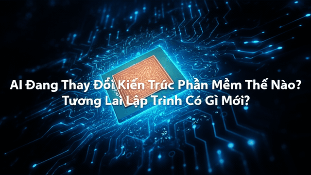 AI Đang Thay Đổi Kiến Trúc Phần Mềm Thế Nào? Tương Lai Lập Trình Có Gì Mới?