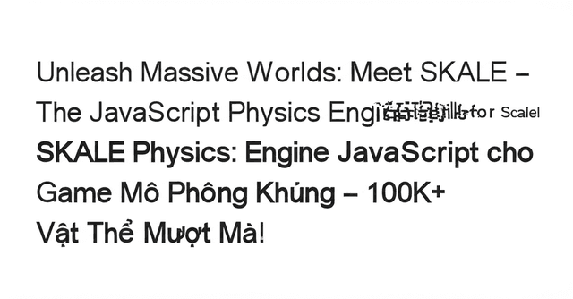 SKALE Physics: Engine JavaScript cho Game Mô Phỏng Khủng - 100K+ Vật Thể Mượt Mà!