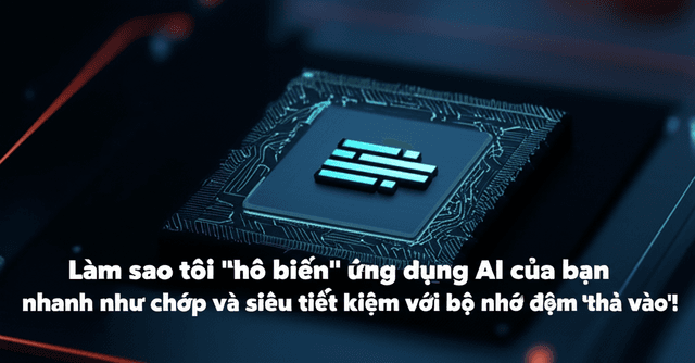 Làm sao tôi "hô biến" ứng dụng AI của bạn nhanh như chớp và siêu tiết kiệm với bộ nhớ đệm 'thả vào'!