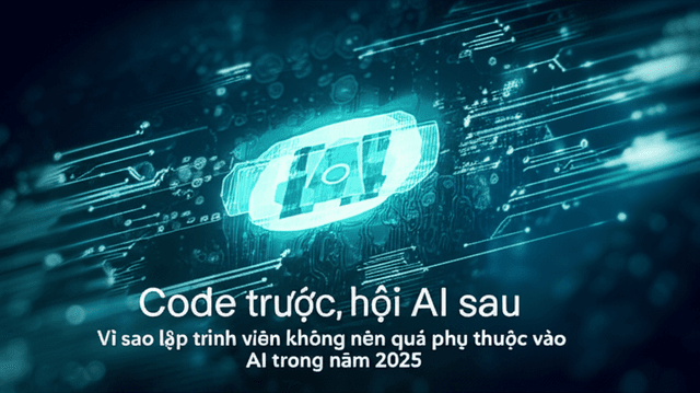 Code trước, hỏi AI sau: Vì sao lập trình viên không nên quá phụ thuộc vào AI trong năm 2025