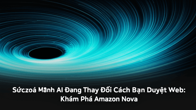 Sức Mạnh AI Đang Thay Đổi Cách Bạn Duyệt Web: Khám Phá Amazon Nova