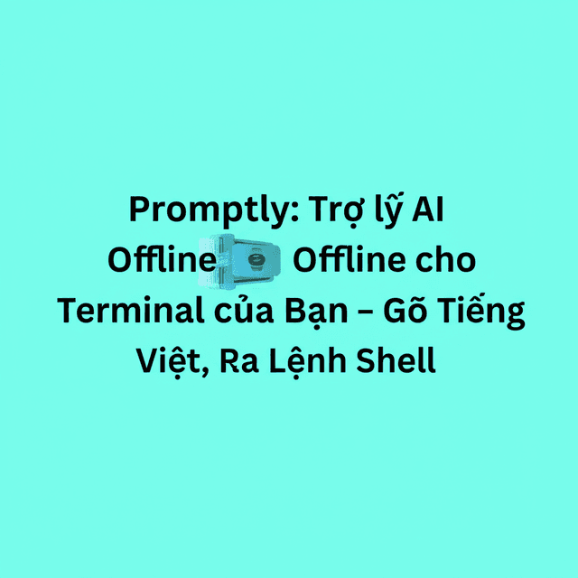 Promptly: Trợ lý AI Offline cho Terminal của Bạn - Gõ Tiếng Việt, Ra Lệnh Shell