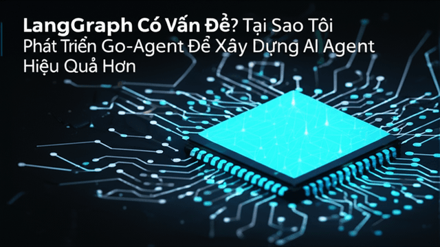 LangGraph Có Vấn Đề? Tại Sao Tôi Phát Triển Go-Agent Để Xây Dựng AI Agent Hiệu Quả Hơn