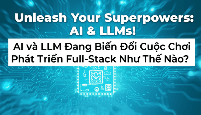 AI và LLM Đang Biến Đổi Cuộc Chơi Phát Triển Full-Stack Như Thế Nào?