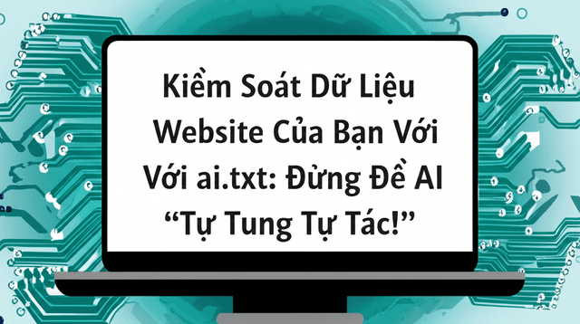 Kiểm Soát Dữ Liệu Website Của Bạn Với ai.txt: Đừng Để AI 'Tự Tung Tự Tác'!