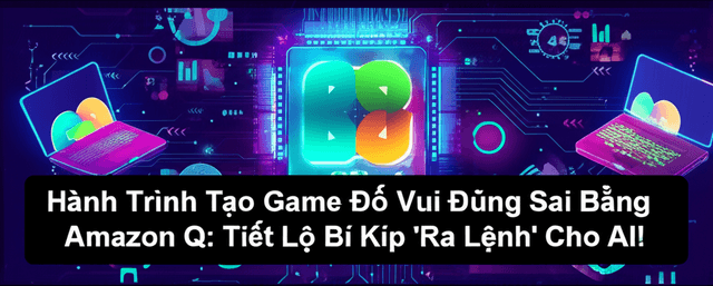 Hành Trình Tạo Game Đố Vui Đúng Sai Bằng Amazon Q: Tiết Lộ Bí Kíp 'Ra Lệnh' Cho AI!