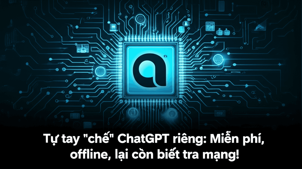 Tự tay "chế" ChatGPT riêng: Miễn phí, offline, lại còn biết tra mạng!