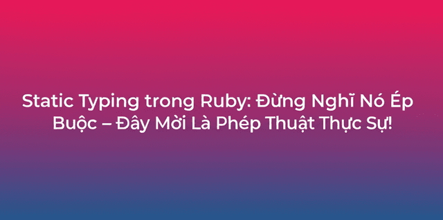 Static Typing trong Ruby: Đừng Nghĩ Nó Ép Buộc – Đây Mới Là Phép Thuật Thực Sự!