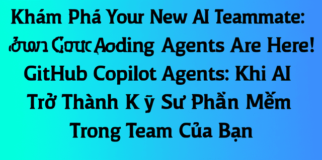 Khám Phá GitHub Copilot Agents: Khi AI Trở Thành Kỹ Sư Phần Mềm Trong Team Của Bạn