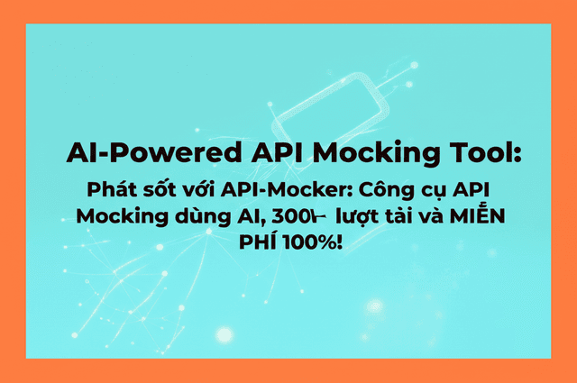 Phát sốt với API-Mocker: Công cụ API Mocking dùng AI, 3000+ lượt tải và MIỄN PHÍ 100%!