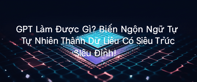 GPT Làm Được Gì? Biến Ngôn Ngữ Tự Nhiên Thành Dữ Liệu Có Cấu Trúc Siêu Đỉnh!