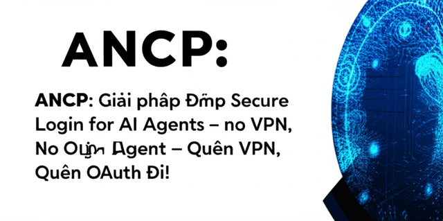 ANCP: Giải pháp Đăng nhập Siêu An Toàn cho AI Agent – Quên VPN, Quên OAuth Đi!