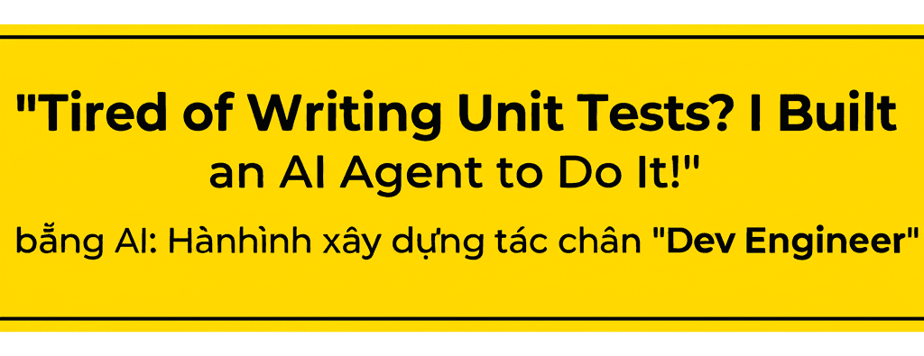 Tự động hóa Unit Test bằng AI: Hành trình xây dựng tác nhân "Dev Engineer"