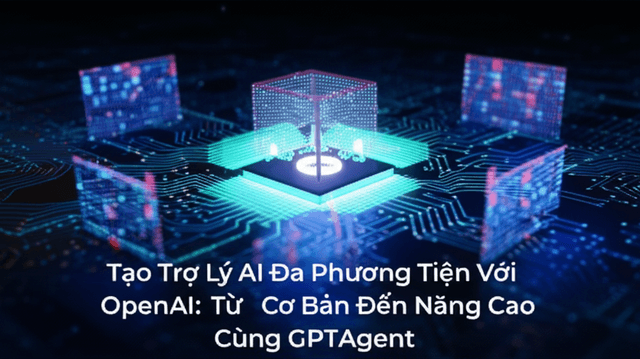 Tạo Trợ Lý AI Đa Phương Tiện Với OpenAI: Từ Cơ Bản Đến Nâng Cao Cùng GPTAgent