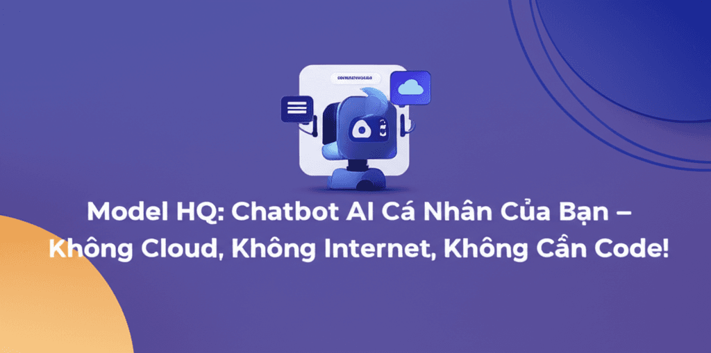 Model HQ: Chatbot AI Cá Nhân Của Bạn – Không Cloud, Không Internet, Không Cần Code!