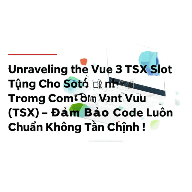 Bí Quyết Kiểm Tra Kiểu Tĩnh Cho Slots Trong Component Vue (TSX) – Đảm Bảo Code Luôn Chuẩn Không Cần Chỉnh!