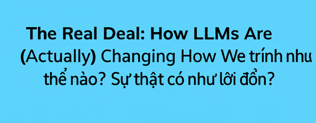 LLMs đang thay đổi cách lập trình như thế nào? Sự thật có như lời đồn?