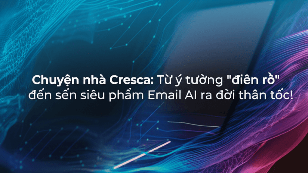 Chuyện nhà Cresca: Từ ý tưởng "điên rồ" đến siêu phẩm Email AI ra đời thần tốc!