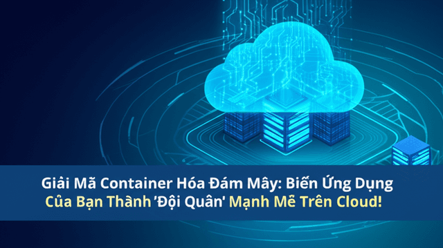 Giải Mã Container Hóa Đám Mây: Biến Ứng Dụng Của Bạn Thành 'Đội Quân' Mạnh Mẽ Trên Cloud!