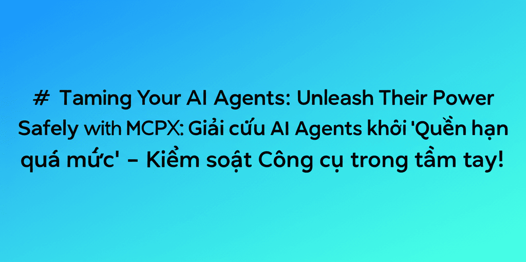 MCPX: Giải cứu AI Agents khỏi 'Quyền hạn quá mức' - Kiểm soát Công cụ trong tầm tay!