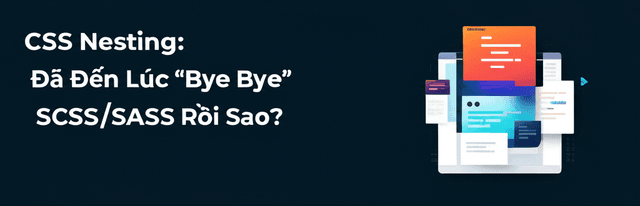 CSS Nesting: Đã Đến Lúc “Bye Bye” SCSS/SASS Rồi Sao?
