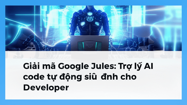 Giải mã Google Jules: Trợ lý AI code tự động siêu đỉnh cho Developer