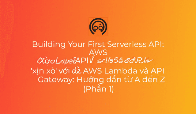 Xây dựng API Serverless đầu tiên 'xịn xò' với AWS Lambda và API Gateway: Hướng dẫn từ A đến Z (Phần 1)