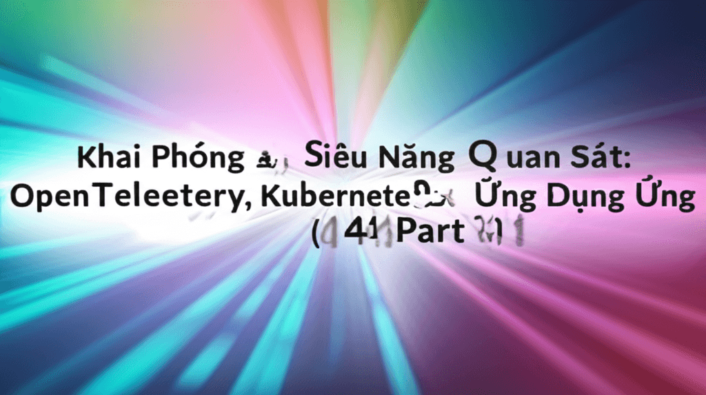 Khai Phóng Siêu Năng Quan Sát: OpenTelemetry, Kubernetes & Ứng Dụng ML