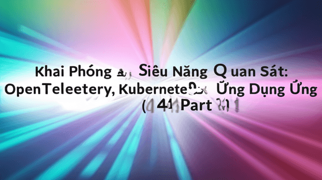Khai Phóng Siêu Năng Quan Sát: OpenTelemetry, Kubernetes & Ứng Dụng ML