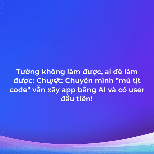 Tưởng không làm được, ai dè làm được: Chuyện mình "mù tịt code" vẫn xây app bằng AI và có user đầu tiên!
