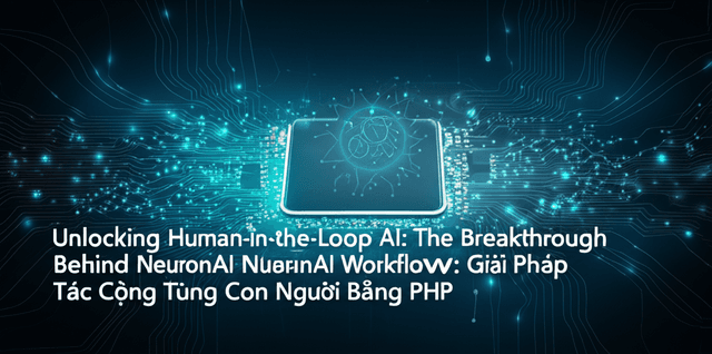 NeuronAI Workflow: Giải Pháp AI Cộng Tác Cùng Con Người Bằng PHP