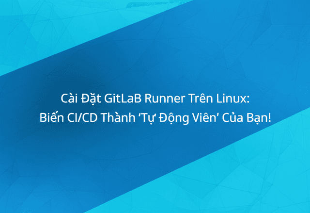 Cài Đặt GitLab Runner Trên Linux: Biến CI/CD Thành 'Tự Động Viên' Của Bạn!